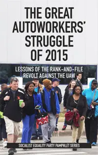 The Great Autoworkers' Struggle of 2015: Lessons of the rank-and-file revolt against the UAW